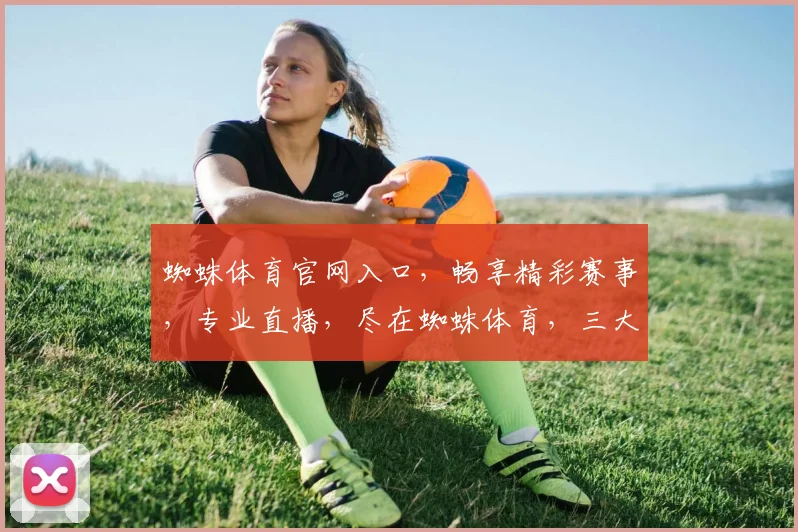 蜘蛛体育官网入口，畅享精彩赛事，专业直播，尽在蜘蛛体育，三大特色逗您乐