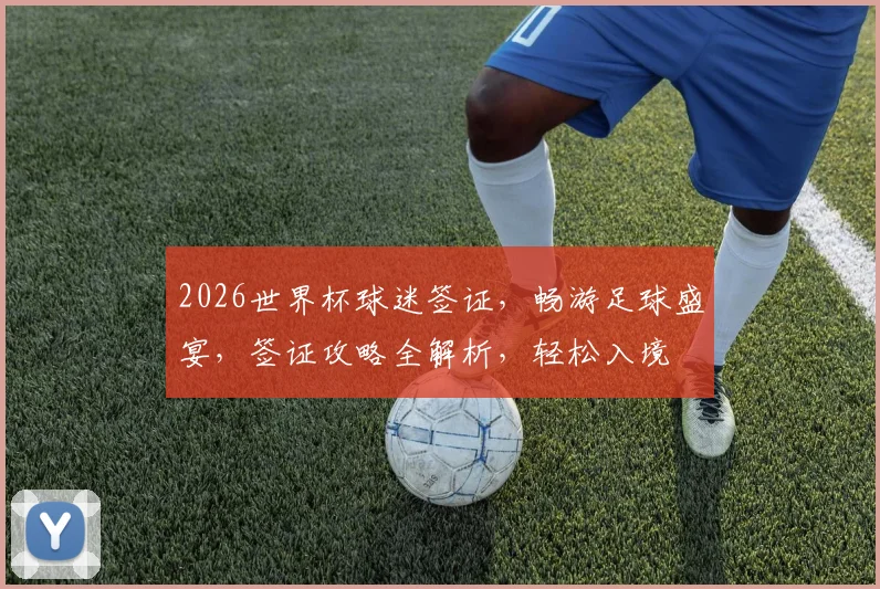 2026世界杯球迷签证，畅游足球盛宴，签证攻略全解析，轻松入境