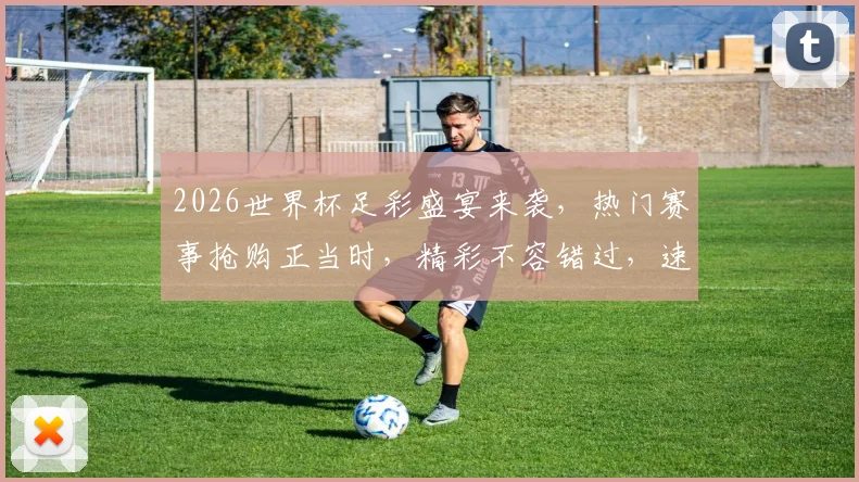 2026世界杯足彩盛宴来袭，热门赛事抢购正当时，精彩不容错过，速来参与