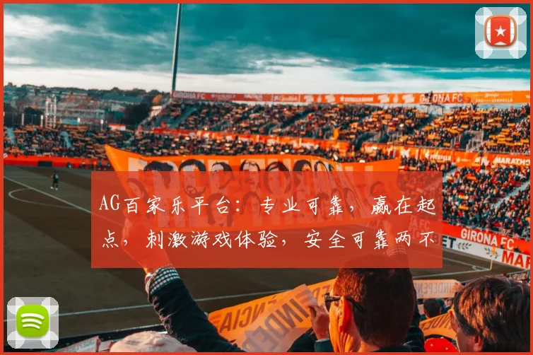 AG百家乐平台：专业可靠，赢在起点，刺激游戏体验，安全可靠两不误，让您乐在其中