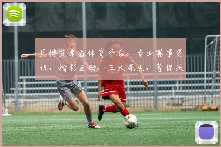 贝博艾弗森体育平台，专业赛事资讯，精彩互动，三大亮点，等你来发现，尽享体育盛宴
