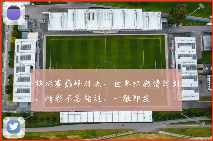 锦标赛巅峰对决，世界杯燃情时刻，精彩不容错过，一触即发