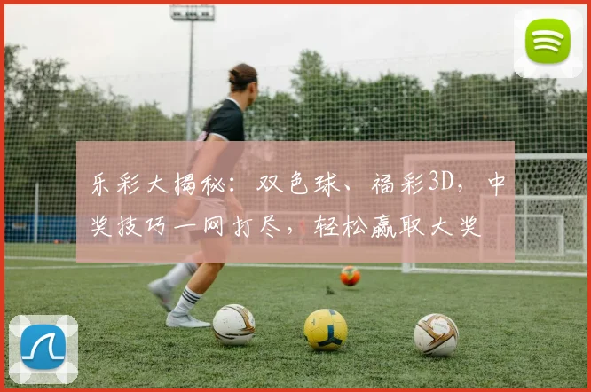 乐彩大揭秘：双色球、福彩3D，中奖技巧一网打尽，轻松赢取大奖