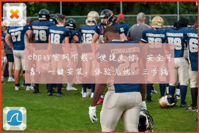ebpay官网下载，便捷支付，安全可靠，一键安装，体验无忧，三步搞定