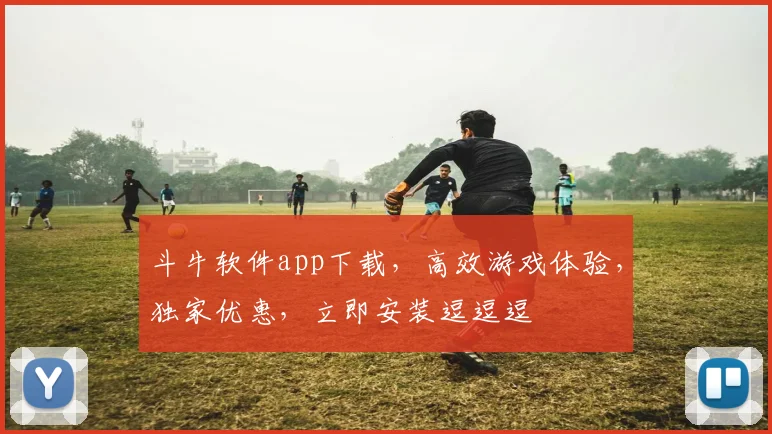 斗牛软件app下载，高效游戏体验，独家优惠，立即安装逗逗逗