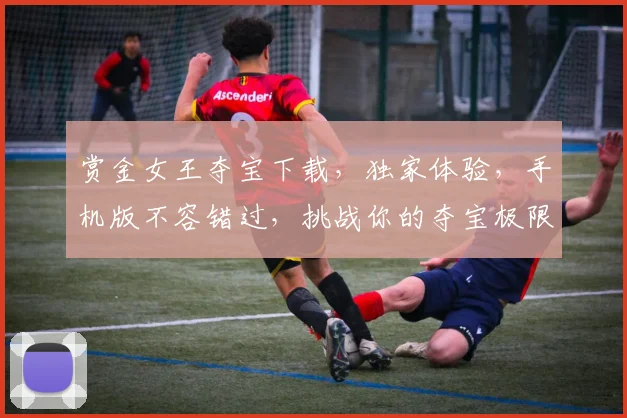 赏金女王夺宝下载，独家体验，手机版不容错过，挑战你的夺宝极限，立即下载
