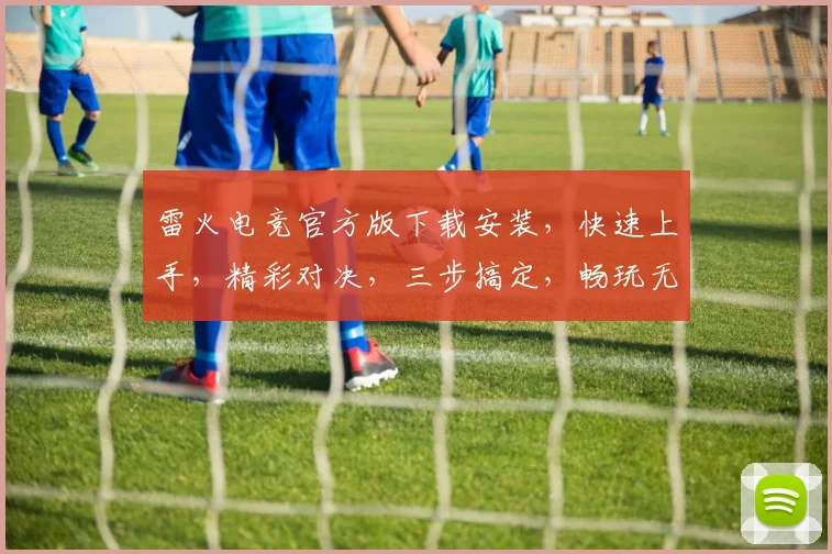 雷火电竞官方版下载安装，快速上手，精彩对决，三步搞定，畅玩无阻，不容错过
