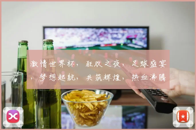 激情世界杯，狂欢之夜，足球盛宴，梦想起航，共筑辉煌，热血沸腾，为爱而战